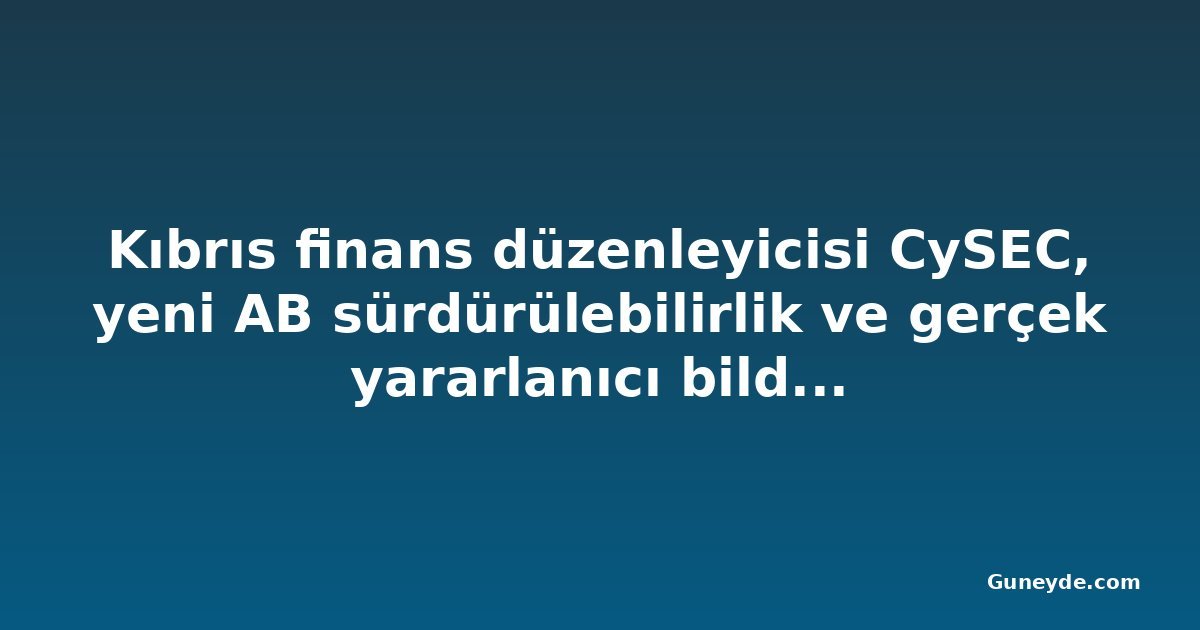 Kıbrıs finans düzenleyicisi CySEC, yeni AB sürdürülebilirlik ve gerçek yararlanıcı bildirim kurallarını hatırlattı