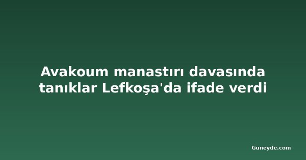 Avakoum manastırı davasında tanıklar Lefkoşa'da ifade verdi