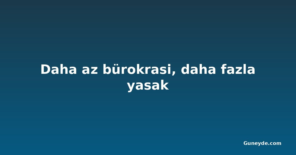Daha az bürokrasi, daha fazla yasak
