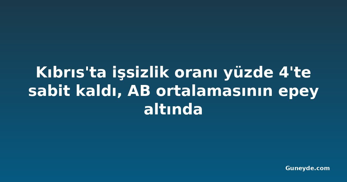 Kıbrıs'ta işsizlik oranı yüzde 4'te sabit kaldı, AB ortalamasının epey altında