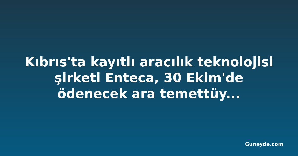 Kıbrıs'ta kayıtlı aracılık teknolojisi şirketi Enteca, 30 Ekim'de ödenecek ara temettüyü onayladı