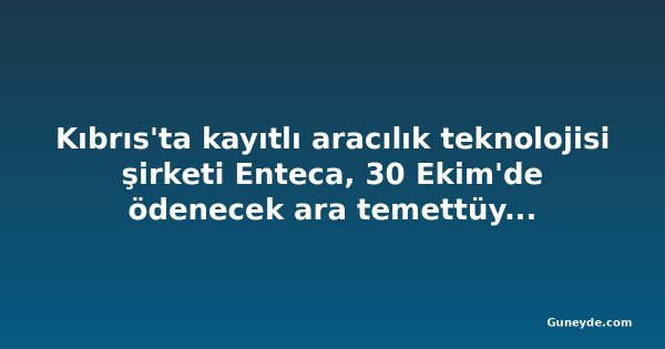 Kıbrıs'ta kayıtlı aracılık teknolojisi şirketi Enteca, 30 Ekim'de ödenecek ara temettüyü onayladı