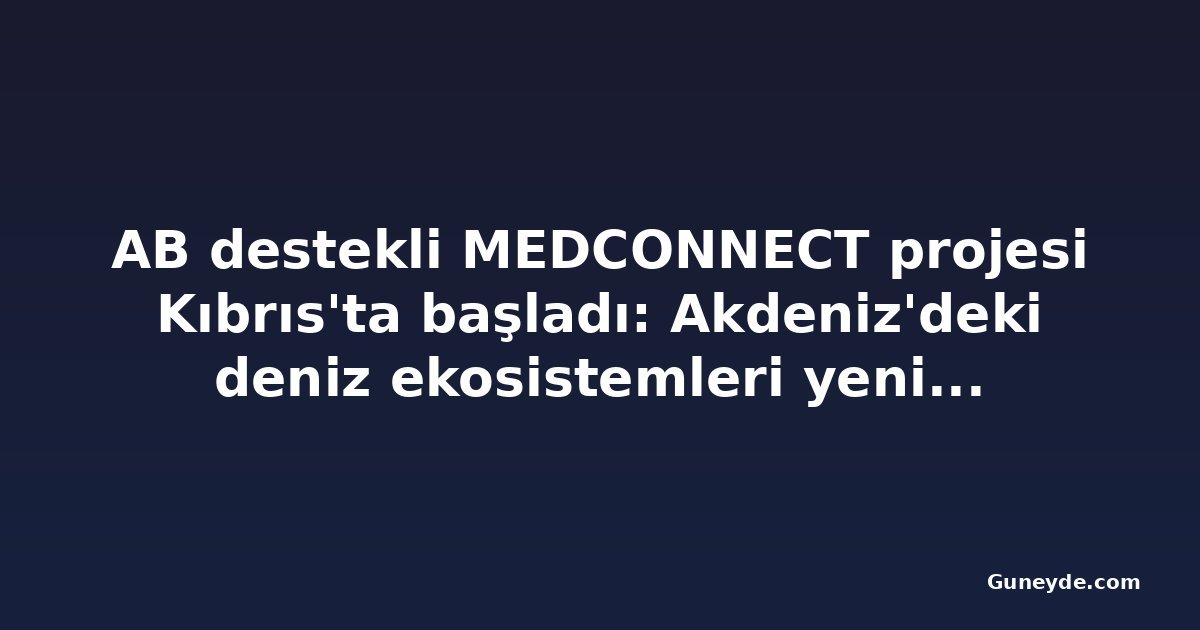 AB destekli MEDCONNECT projesi Kıbrıs'ta başladı: Akdeniz'deki deniz ekosistemleri yeniden canlandırılacak