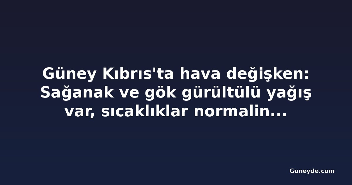 Güney Kıbrıs'ta hava değişken: Sağanak ve gök gürültülü yağış var, sıcaklıklar normalin üzerine çıkacak