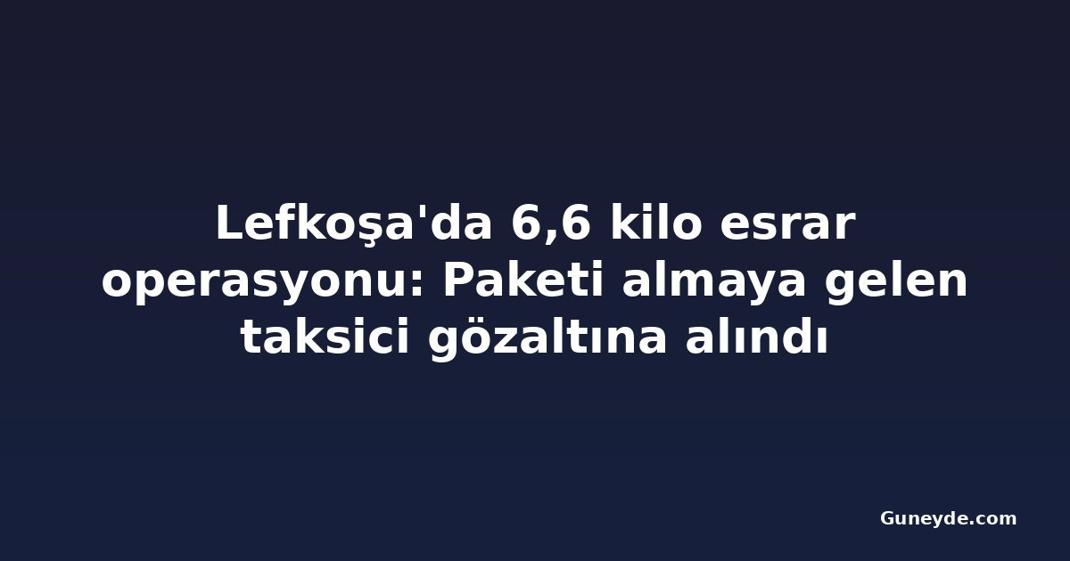 Lefkoşa'da 6,6 kilo esrar operasyonu: Paketi almaya gelen taksici gözaltına alındı