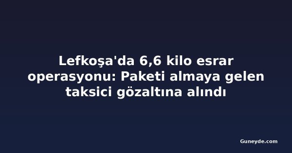 Lefkoşa'da 6,6 kilo esrar operasyonu: Paketi almaya gelen taksici gözaltına alındı