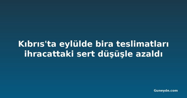 Kıbrıs'ta eylülde bira teslimatları ihracattaki sert düşüşle azaldı