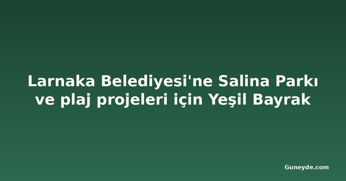 Larnaka Belediyesi'ne Salina Parkı ve plaj projeleri için Yeşil Bayrak