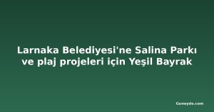 Larnaka Belediyesi'ne Salina Parkı ve plaj projeleri için Yeşil Bayrak