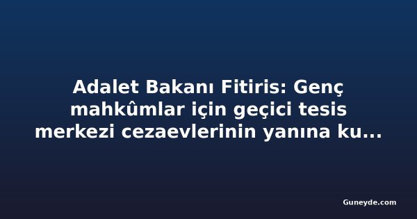 Adalet Bakanı Fitiris: Genç mahkûmlar için geçici tesis merkezi cezaevlerinin yanına kurulacak