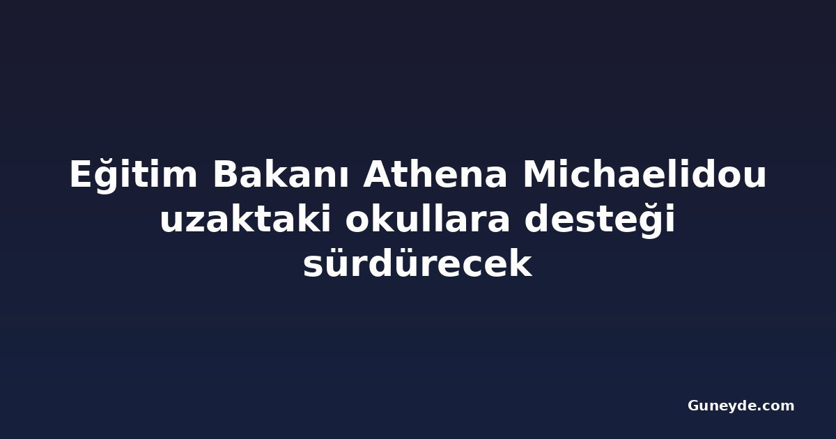 Eğitim Bakanı Athena Michaelidou uzaktaki okullara desteği sürdürecek