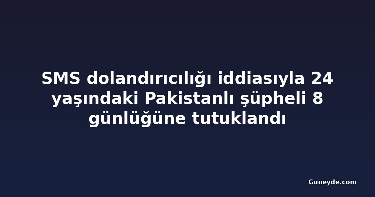 SMS dolandırıcılığı iddiasıyla 24 yaşındaki Pakistanlı şüpheli 8 günlüğüne tutuklandı