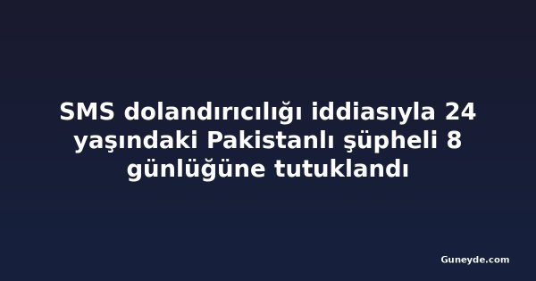 SMS dolandırıcılığı iddiasıyla 24 yaşındaki Pakistanlı şüpheli 8 günlüğüne tutuklandı