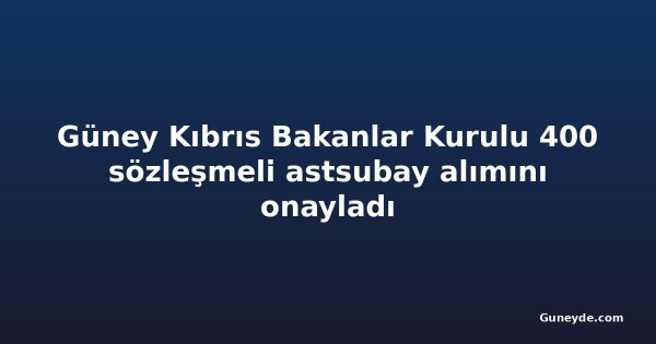 Güney Kıbrıs Bakanlar Kurulu 400 sözleşmeli astsubay alımını onayladı