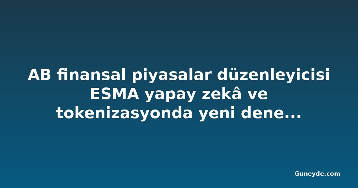 AB finansal piyasalar düzenleyicisi ESMA yapay zekâ ve tokenizasyonda yeni denetim önceliği başlattı