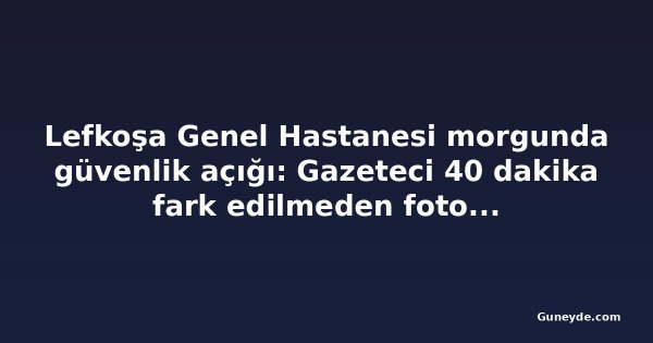 Lefkoşa Genel Hastanesi morgunda güvenlik açığı: Gazeteci 40 dakika fark edilmeden fotoğraf çekti