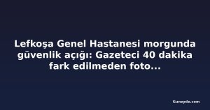Lefkoşa Genel Hastanesi morgunda güvenlik açığı: Gazeteci 40 dakika fark edilmeden fotoğraf çekti