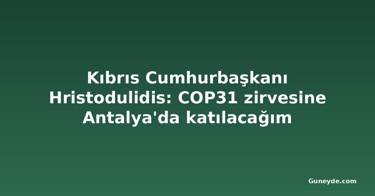 Kıbrıs Cumhurbaşkanı Hristodulidis: COP31 zirvesine Antalya'da katılacağım