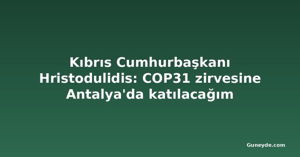 Kıbrıs Cumhurbaşkanı Hristodulidis: COP31 zirvesine Antalya'da katılacağım