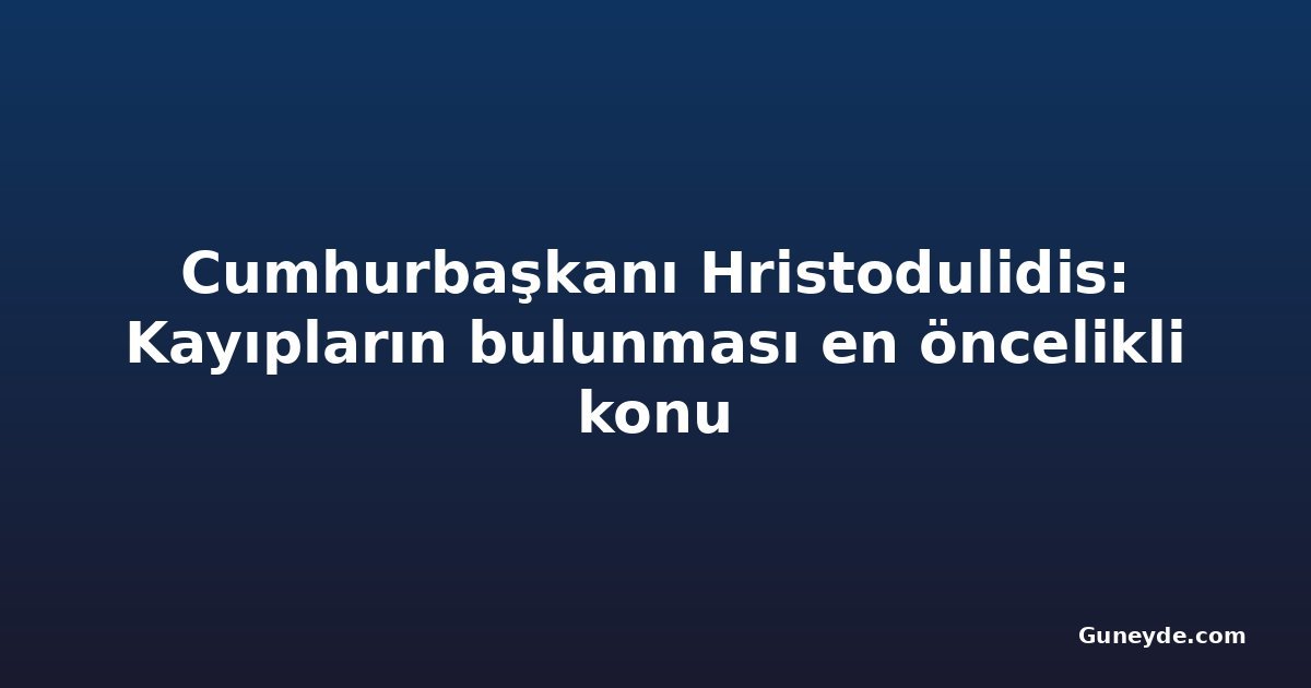 Cumhurbaşkanı Hristodulidis: Kayıpların bulunması en öncelikli konu