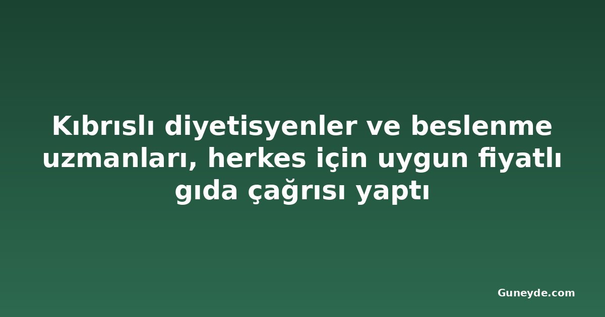 Kıbrıslı diyetisyenler ve beslenme uzmanları, herkes için uygun fiyatlı gıda çağrısı yaptı