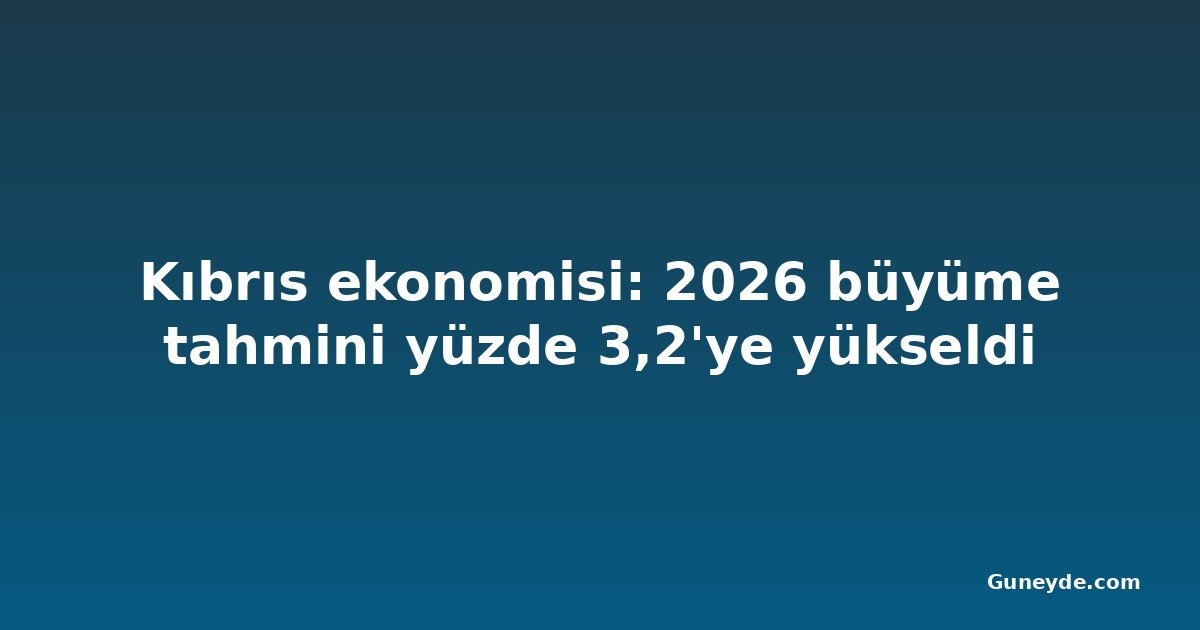 Kıbrıs ekonomisi: 2026 büyüme tahmini yüzde 3,2'ye yükseldi