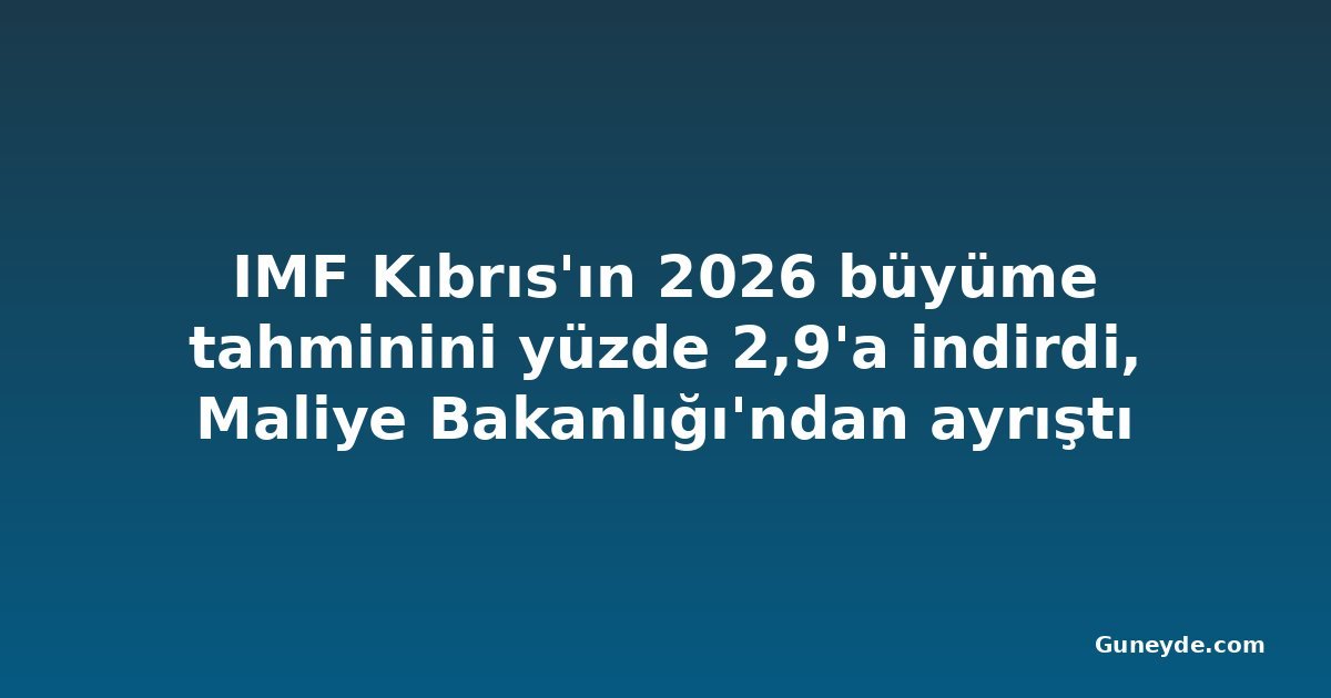 IMF Kıbrıs'ın 2026 büyüme tahminini yüzde 2,9'a indirdi, Maliye Bakanlığı'ndan ayrıştı