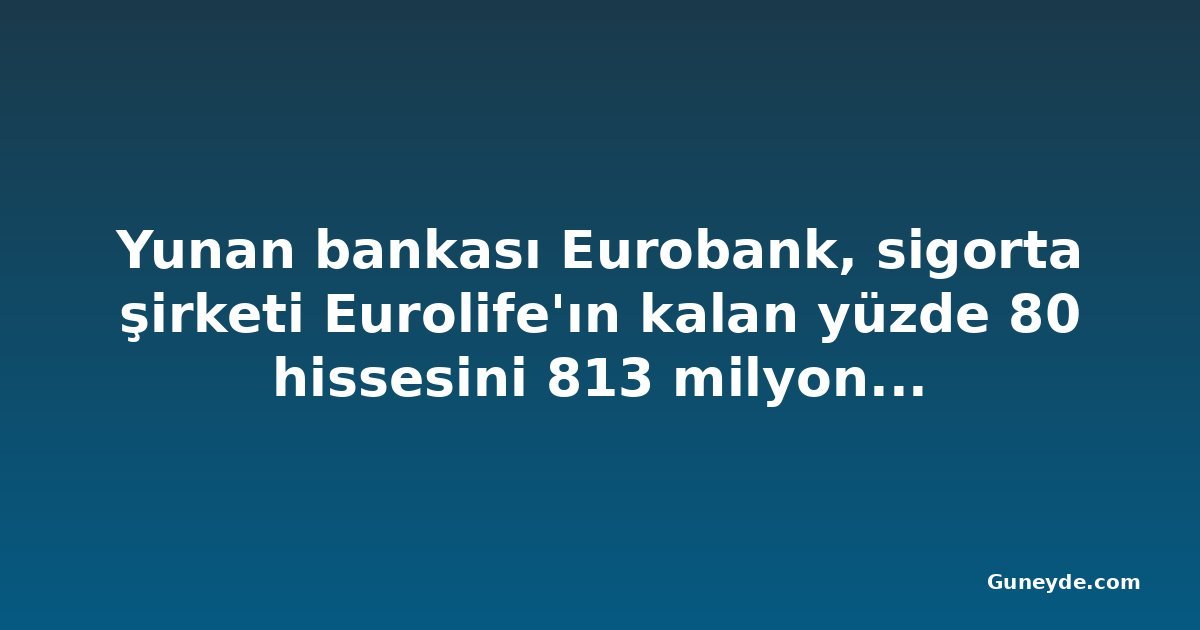 Yunan bankası Eurobank, sigorta şirketi Eurolife'ın kalan yüzde 80 hissesini 813 milyon euroya aldı