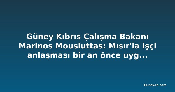 Güney Kıbrıs Çalışma Bakanı Marinos Mousiuttas: Mısır'la işçi anlaşması bir an önce uygulanmalı