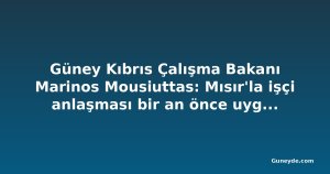 Güney Kıbrıs Çalışma Bakanı Marinos Mousiuttas: Mısır'la işçi anlaşması bir an önce uygulanmalı