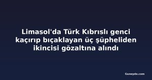 Limasol'da Türk Kıbrıslı genci kaçırıp bıçaklayan üç şüpheliden ikincisi gözaltına alındı