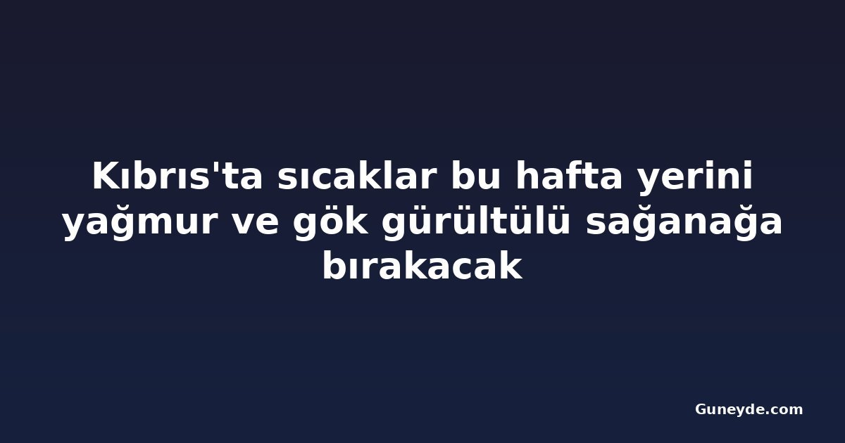 Kıbrıs'ta sıcaklar bu hafta yerini yağmur ve gök gürültülü sağanağa bırakacak