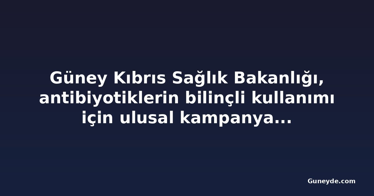 Güney Kıbrıs Sağlık Bakanlığı, antibiyotiklerin bilinçli kullanımı için ulusal kampanya hazırlıyor