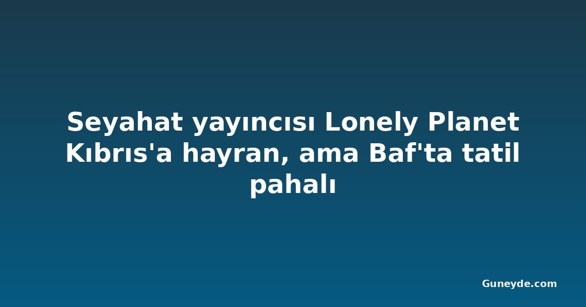 Seyahat yayıncısı Lonely Planet Kıbrıs'a hayran, ama Baf'ta tatil pahalı