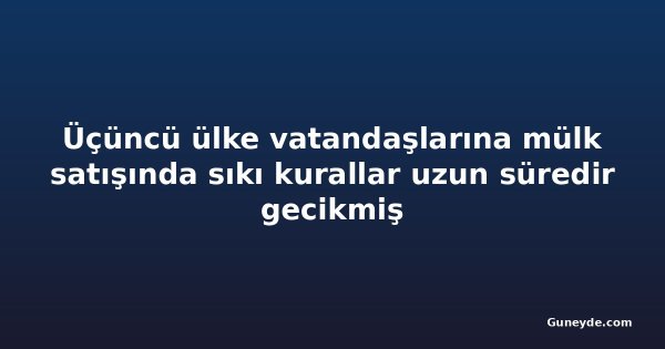 Üçüncü ülke vatandaşlarına mülk satışında sıkı kurallar uzun süredir gecikmiş