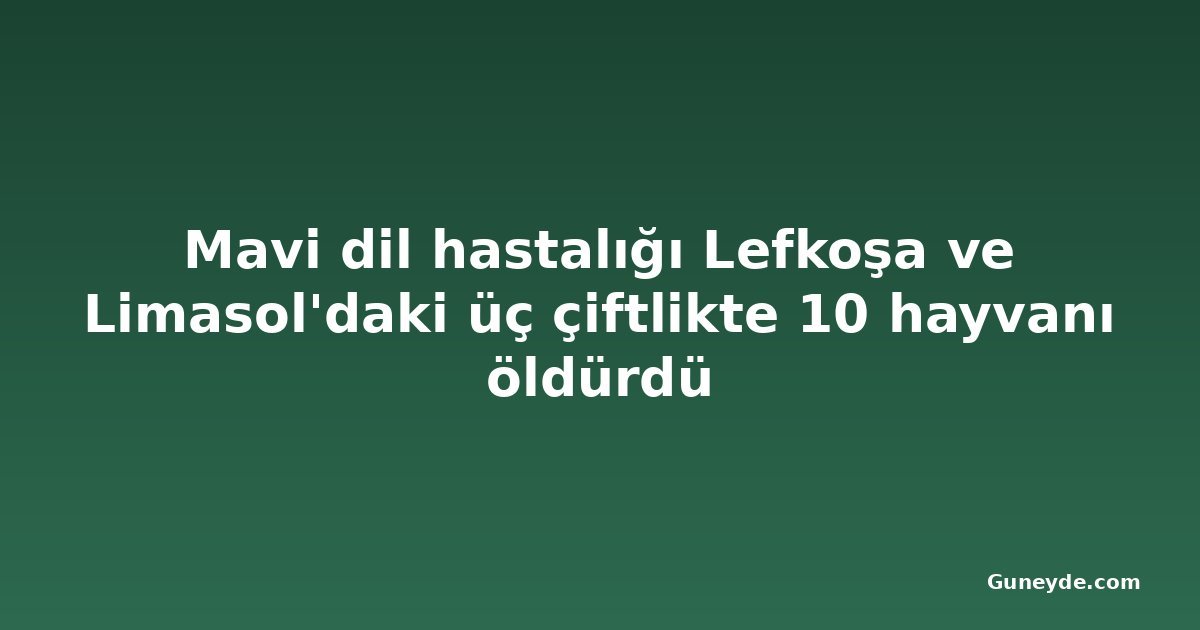 Mavi dil hastalığı Lefkoşa ve Limasol'daki üç çiftlikte 10 hayvanı öldürdü