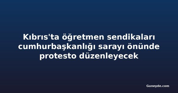Kıbrıs'ta öğretmen sendikaları cumhurbaşkanlığı sarayı önünde protesto düzenleyecek