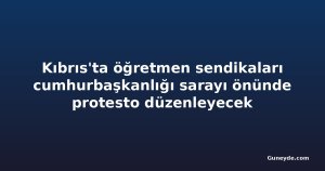 Kıbrıs'ta öğretmen sendikaları cumhurbaşkanlığı sarayı önünde protesto düzenleyecek