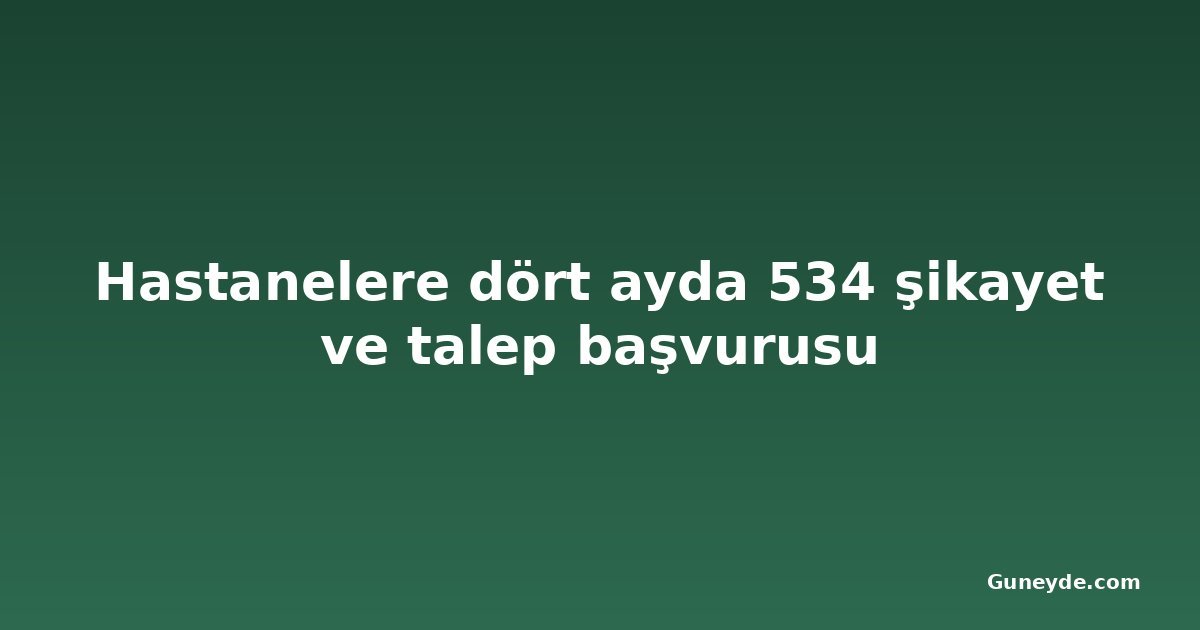 Hastanelere dört ayda 534 şikayet ve talep başvurusu