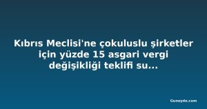 Kıbrıs Meclisi'ne çokuluslu şirketler için yüzde 15 asgari vergi değişikliği teklifi sunuldu