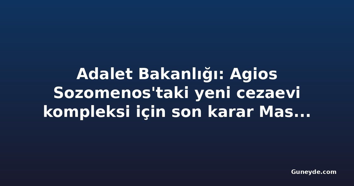 Adalet Bakanlığı: Agios Sozomenos'taki yeni cezaevi kompleksi için son karar Master Plan sonrası