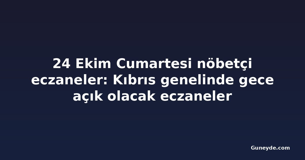 24 Ekim Cumartesi nöbetçi eczaneler: Kıbrıs genelinde gece açık olacak eczaneler