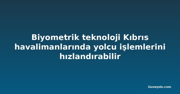 Biyometrik teknoloji Kıbrıs havalimanlarında yolcu işlemlerini hızlandırabilir