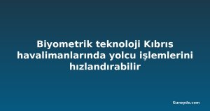 Biyometrik teknoloji Kıbrıs havalimanlarında yolcu işlemlerini hızlandırabilir