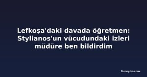 Lefkoşa'daki davada öğretmen: Stylianos'un vücudundaki izleri müdüre ben bildirdim