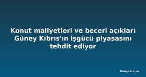 Konut maliyetleri ve beceri açıkları Güney Kıbrıs'ın işgücü piyasasını tehdit ediyor