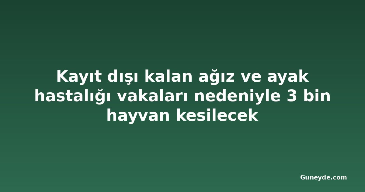 Kayıt dışı kalan ağız ve ayak hastalığı vakaları nedeniyle 3 bin hayvan kesilecek